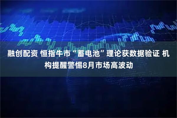 融创配资 恒指牛市“蓄电池”理论获数据验证 机构提醒警惕8月市场高波动
