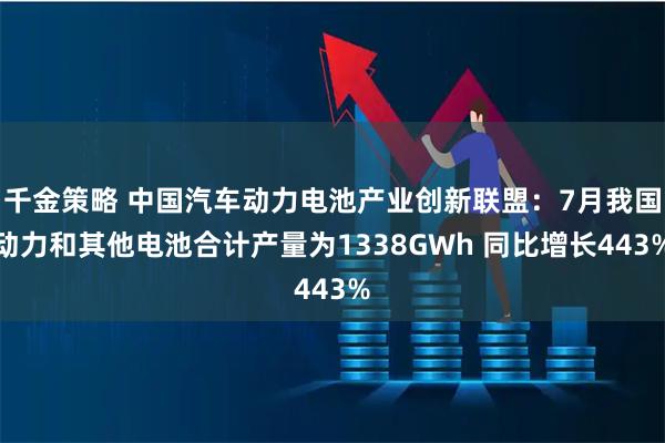 千金策略 中国汽车动力电池产业创新联盟：7月我国动力和其他电池合计产量为1338GWh 同比增长443%