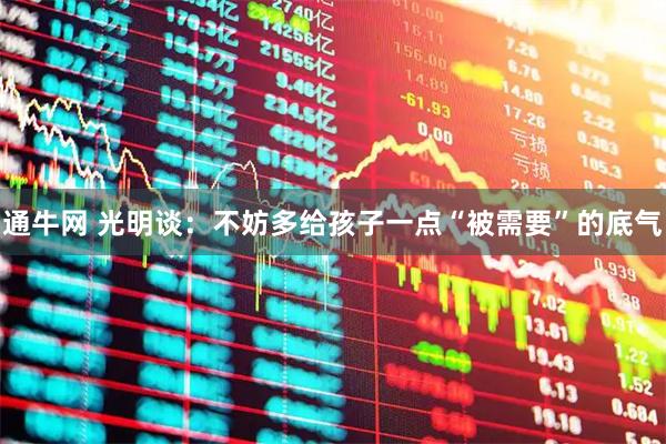 通牛网 光明谈：不妨多给孩子一点“被需要”的底气