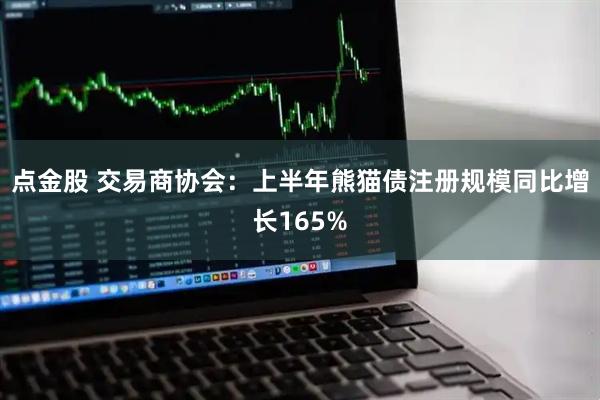 点金股 交易商协会：上半年熊猫债注册规模同比增长165%
