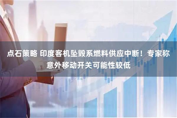 点石策略 印度客机坠毁系燃料供应中断！专家称意外移动开关可能性较低