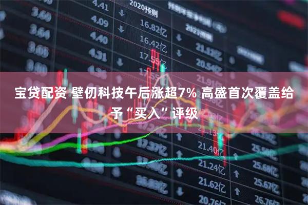 宝贷配资 壁仞科技午后涨超7% 高盛首次覆盖给予“买入”评级