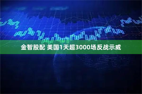 金智股配 美国1天超3000场反战示威