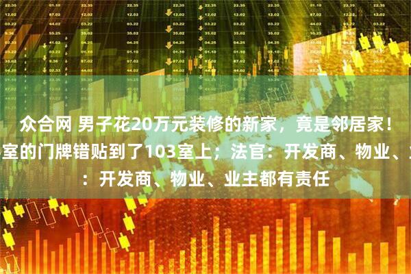 众合网 男子花20万元装修的新家，竟是邻居家！开发商把104室的门牌错贴到了103室上；法官：开发商、物业、业主都有责任